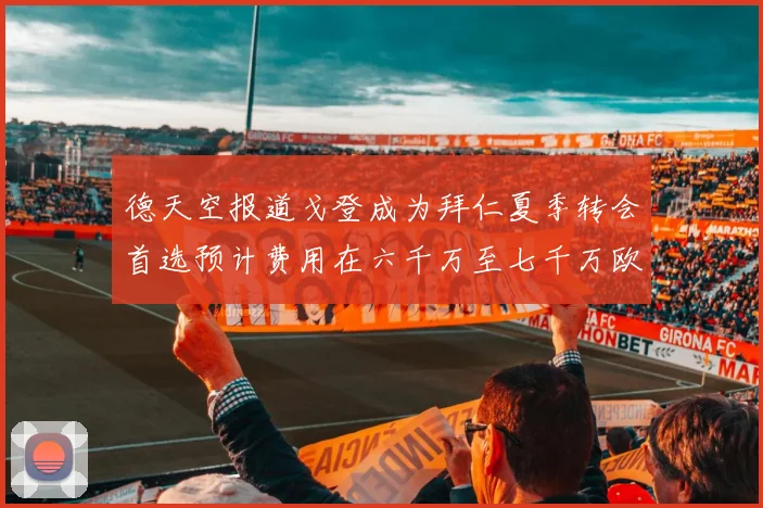 德天空报道戈登成为拜仁夏季转会首选预计费用在六千万至七千万欧元之间
