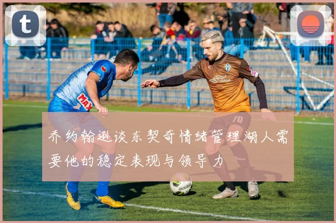 乔约翰逊谈东契奇情绪管理湖人需要他的稳定表现与领导力
