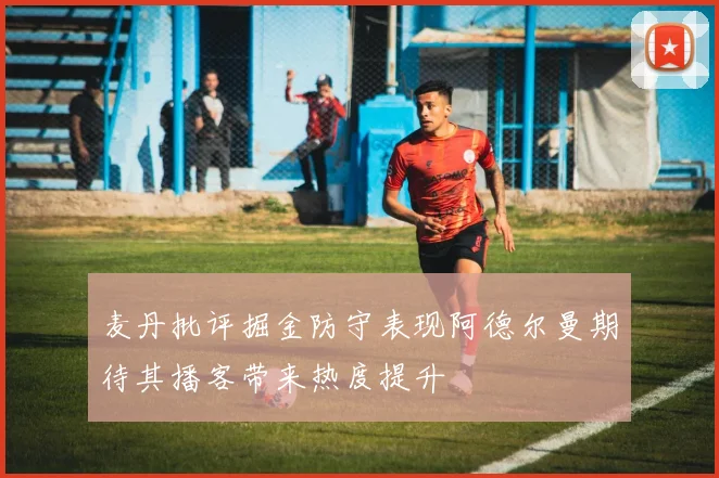 麦丹批评掘金防守表现阿德尔曼期待其播客带来热度提升