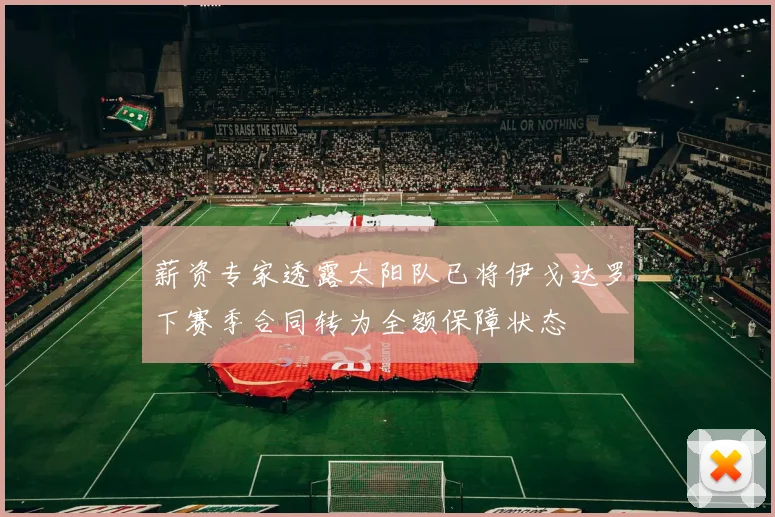 薪资专家透露太阳队已将伊戈达罗下赛季合同转为全额保障状态