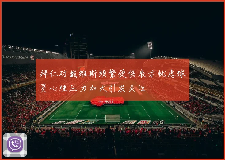 拜仁对戴维斯频繁受伤表示忧虑球员心理压力加大引发关注