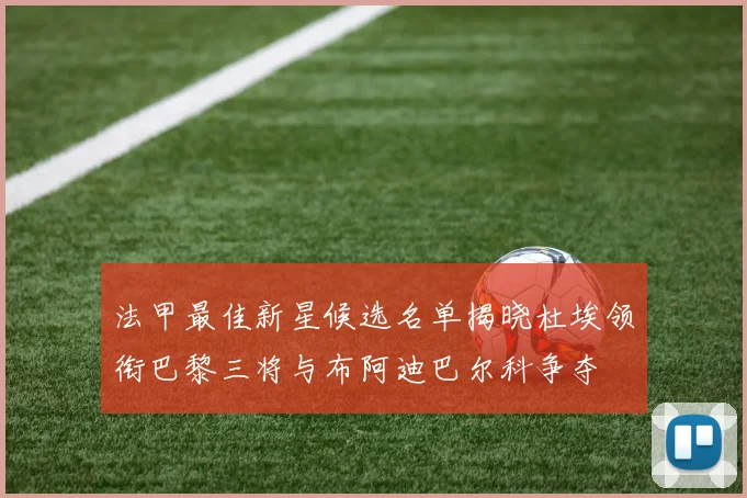 法甲最佳新星候选名单揭晓杜埃领衔巴黎三将与布阿迪巴尔科争夺