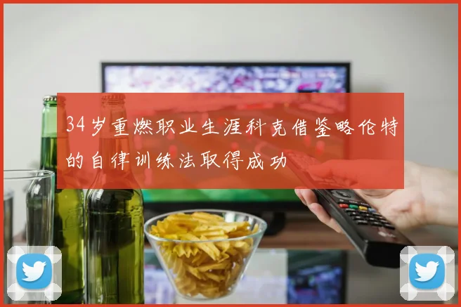 34岁重燃职业生涯科克借鉴略伦特的自律训练法取得成功