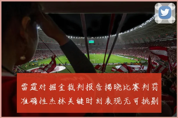 雷霆对掘金裁判报告揭晓比赛判罚准确性杰林关键时刻表现无可挑剔