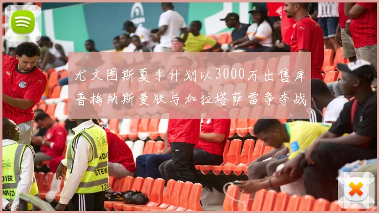 尤文图斯夏季计划以3000万出售库普梅纳斯曼联与加拉塔萨雷争夺战开启