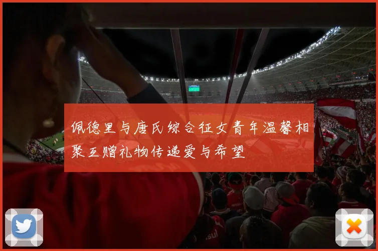 佩德里与唐氏综合征女青年温馨相聚互赠礼物传递爱与希望