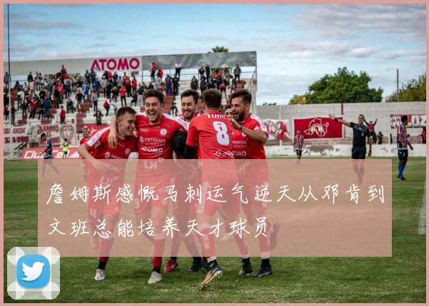詹姆斯感慨马刺运气逆天从邓肯到文班总能培养天才球员