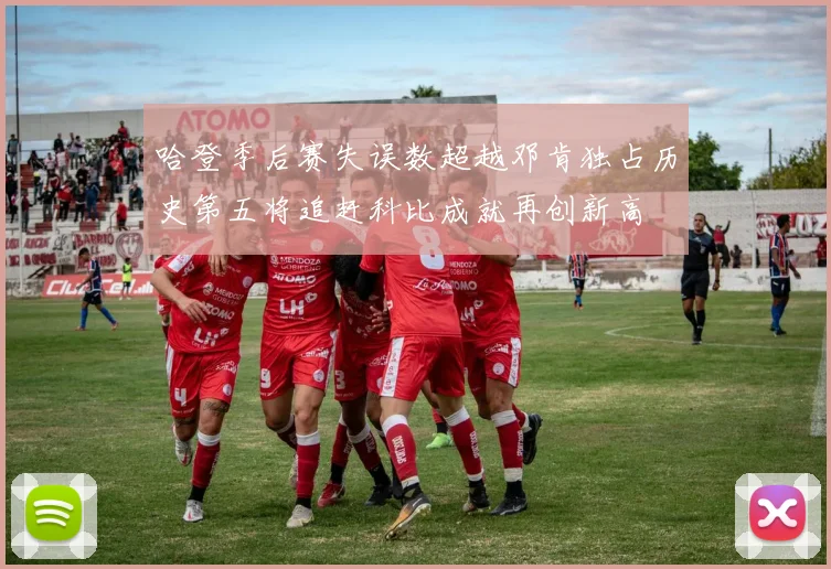 哈登季后赛失误数超越邓肯独占历史第五将追赶科比成就再创新高