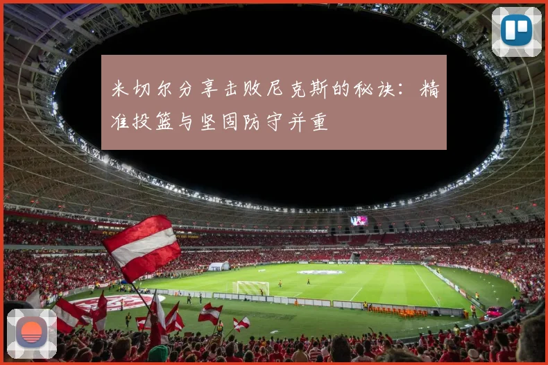米切尔分享击败尼克斯的秘诀：精准投篮与坚固防守并重