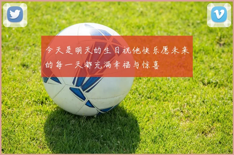 今天是明天的生日祝他快乐愿未来的每一天都充满幸福与惊喜