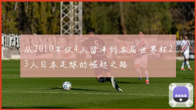 从2010年仅4人留洋到本届世界杯23人日本足球的崛起之路
