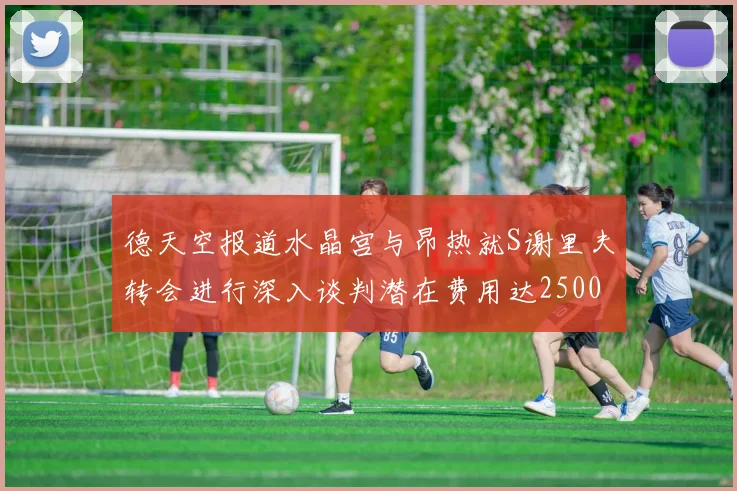 德天空报道水晶宫与昂热就S谢里夫转会进行深入谈判潜在费用达2500万欧元